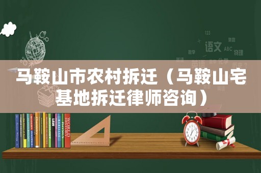 馬鞍山市農村拆遷（馬鞍山宅基地拆遷律師咨詢）