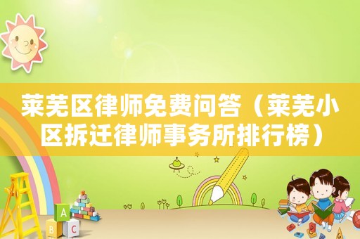 萊蕪區(qū)律師免費(fèi)問答（萊蕪小區(qū)拆遷律師事務(wù)所排行榜）