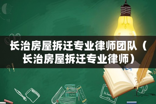 長治房屋拆遷專業(yè)律師團隊（長治房屋拆遷專業(yè)律師）
