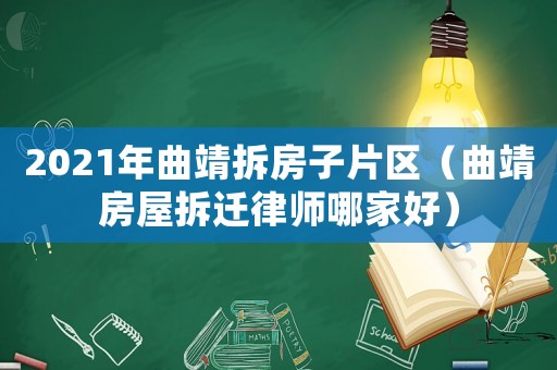 2021年曲靖拆房子片區（曲靖房屋拆遷律師哪家好）