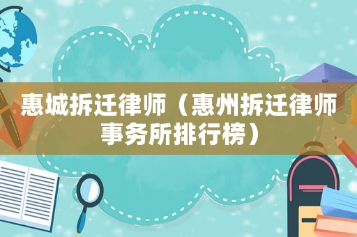 惠城拆遷律師（惠州拆遷律師事務所排行榜）