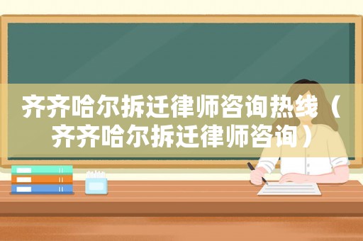 齊齊哈爾拆遷律師咨詢熱線（齊齊哈爾拆遷律師咨詢）