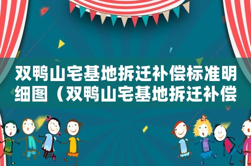 雙鴨山宅基地拆遷補償標準明細圖（雙鴨山宅基地拆遷補償標準明細）