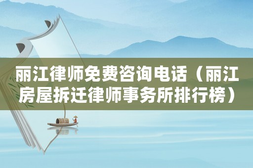 麗江律師免費咨詢電話（麗江房屋拆遷律師事務所排行榜）