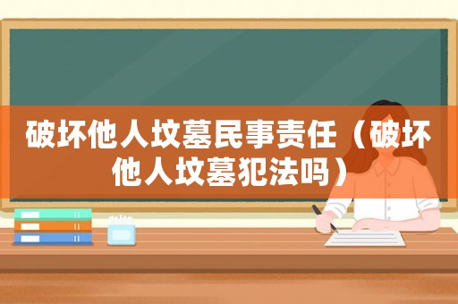 破壞他人墳墓民事責任（破壞他人墳墓犯法嗎）