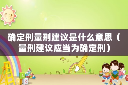 確定刑量刑建議是什么意思（量刑建議應當為確定刑）
