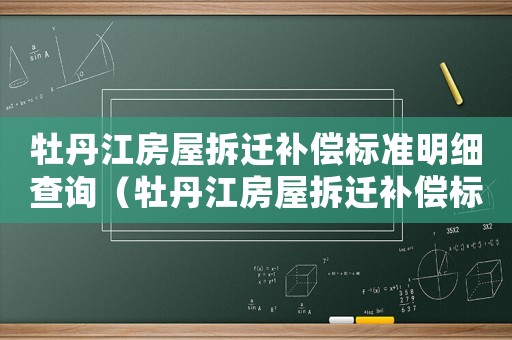 牡丹江房屋拆遷補償標準明細查詢（牡丹江房屋拆遷補償標準明細）
