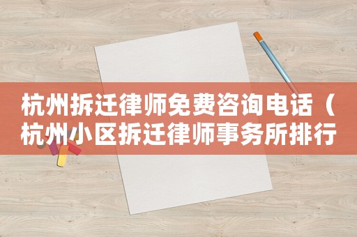 杭州拆遷律師免費咨詢電話（杭州小區(qū)拆遷律師事務(wù)所排行榜）