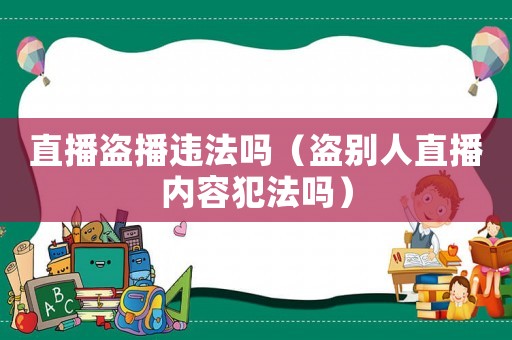 直播盜播違法嗎（盜別人直播內容犯法嗎）