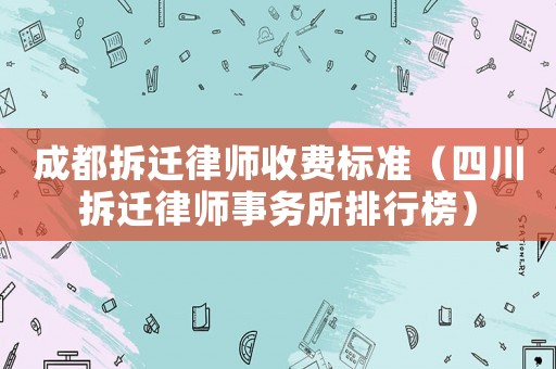 成都拆遷律師收費標準（四川拆遷律師事務所排行榜）