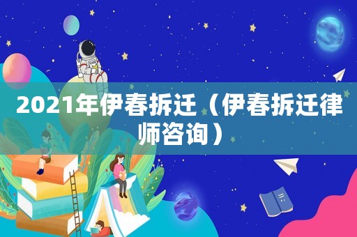 2021年伊春拆遷（伊春拆遷律師咨詢）