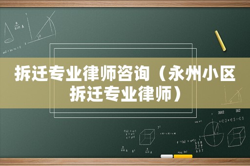 拆遷專業律師咨詢（永州小區拆遷專業律師）