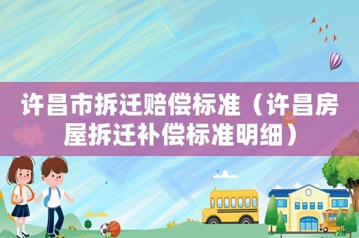許昌市拆遷賠償標準（許昌房屋拆遷補償標準明細）