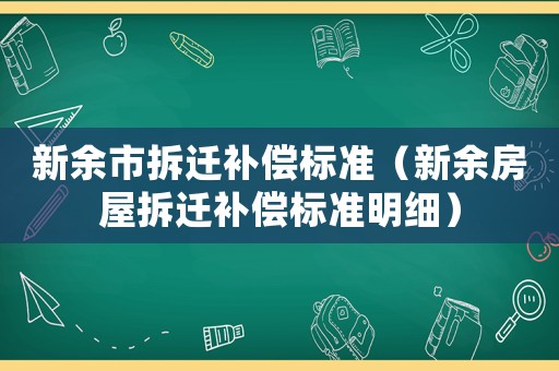 新余市拆遷補償標準（新余房屋拆遷補償標準明細）