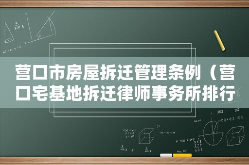 營口市房屋拆遷管理條例（營口宅基地拆遷律師事務所排行榜）