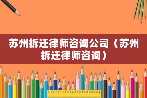 蘇州拆遷律師咨詢公司（蘇州拆遷律師咨詢）