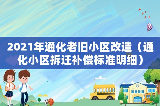 2021年通化老舊小區(qū)改造（通化小區(qū)拆遷補(bǔ)償標(biāo)準(zhǔn)明細(xì)）