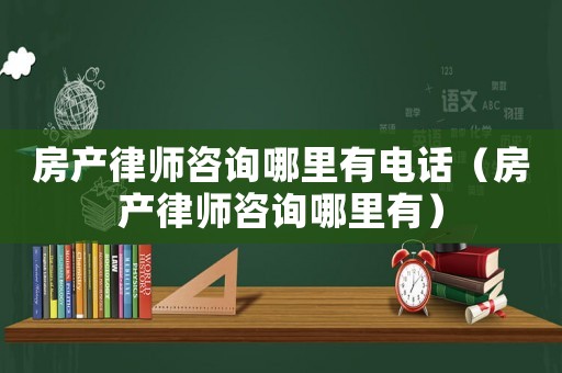 房產律師咨詢哪里有電話（房產律師咨詢哪里有）