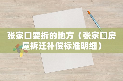 張家口要拆的地方（張家口房屋拆遷補償標準明細）
