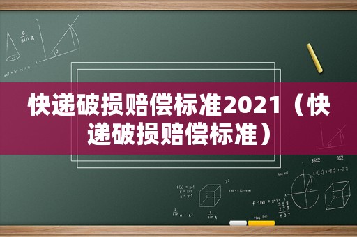 快遞破損賠償標準2021（快遞破損賠償標準）