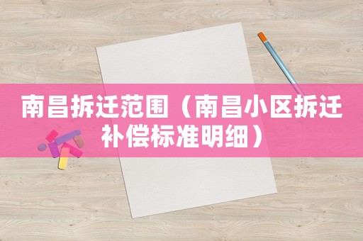 南昌拆遷范圍（南昌小區(qū)拆遷補(bǔ)償標(biāo)準(zhǔn)明細(xì)）