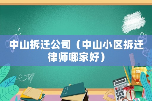 中山拆遷公司（中山小區(qū)拆遷律師哪家好）