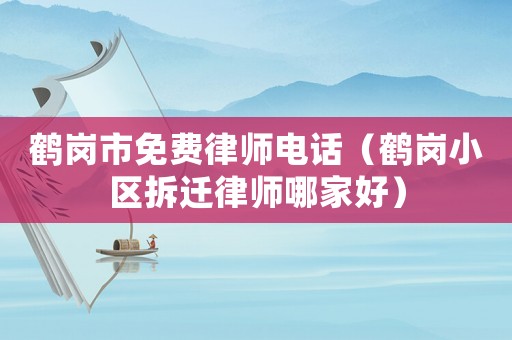 鶴崗市免費律師電話（鶴崗小區拆遷律師哪家好）