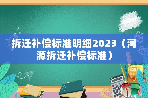 拆遷補償標準明細2023（河源拆遷補償標準）