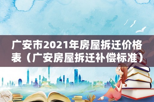 廣安市2021年房屋拆遷價格表（廣安房屋拆遷補償標(biāo)準(zhǔn)）