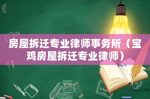 房屋拆遷專業(yè)律師事務所（寶雞房屋拆遷專業(yè)律師）