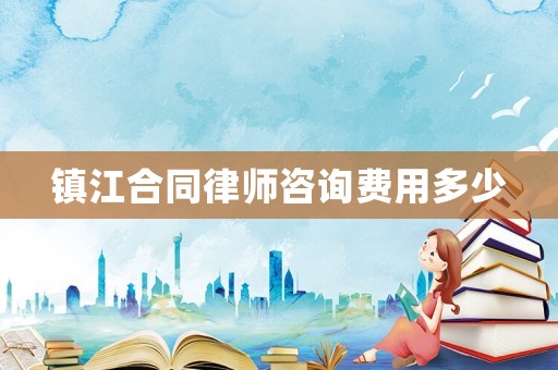 鎮江合同律師咨詢費用多少