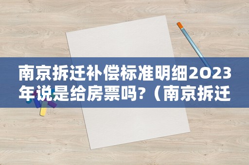 南京拆遷補償標準明細2O23年說是給房票嗎?（南京拆遷補償標準明細）