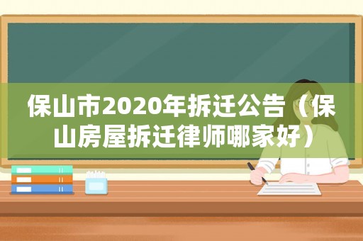 保山市2020年拆遷公告（保山房屋拆遷律師哪家好）