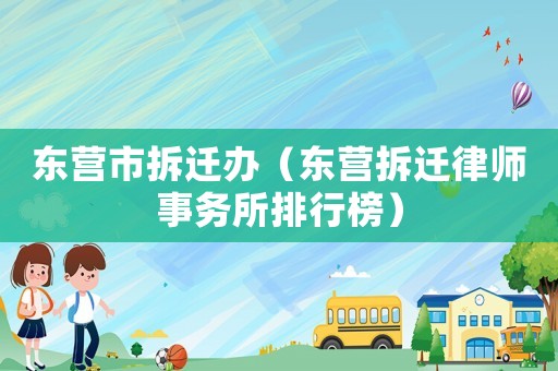 東營市拆遷辦（東營拆遷律師事務所排行榜）