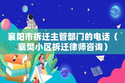 襄陽市拆遷主管部門的電話（襄樊小區拆遷律師咨詢）