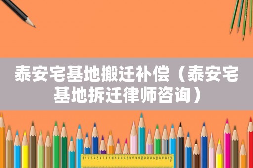 泰安宅基地搬遷補償（泰安宅基地拆遷律師咨詢）