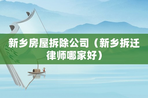 新鄉房屋拆除公司（新鄉拆遷律師哪家好）