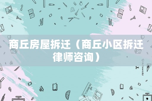 商丘房屋拆遷（商丘小區(qū)拆遷律師咨詢）