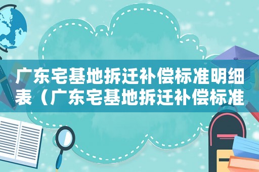 廣東宅基地拆遷補償標準明細表（廣東宅基地拆遷補償標準明細）