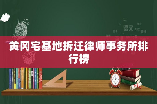 黃岡宅基地拆遷律師事務(wù)所排行榜