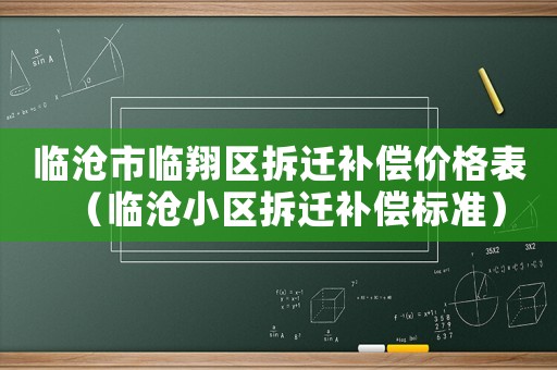 臨滄市臨翔區(qū)拆遷補(bǔ)償價格表（臨滄小區(qū)拆遷補(bǔ)償標(biāo)準(zhǔn)）