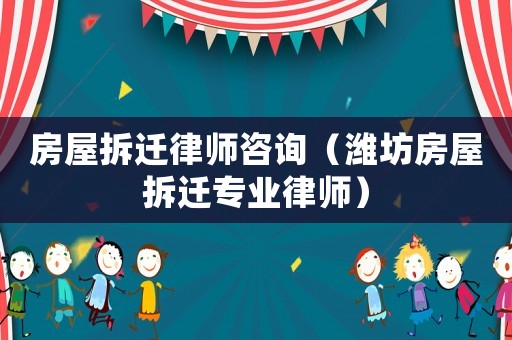 房屋拆遷律師咨詢（濰坊房屋拆遷專業律師）