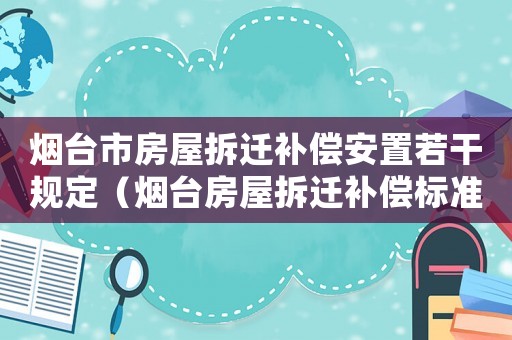 煙臺市房屋拆遷補償安置若干規(guī)定（煙臺房屋拆遷補償標準明細）