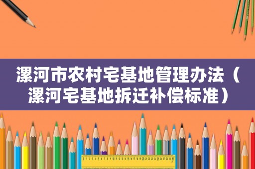 漯河市農村宅基地管理辦法（漯河宅基地拆遷補償標準）