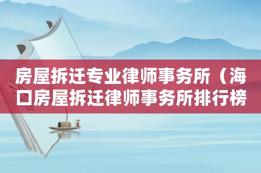 房屋拆遷專業律師事務所（海口房屋拆遷律師事務所排行榜）