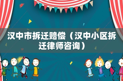 漢中市拆遷賠償（漢中小區(qū)拆遷律師咨詢）