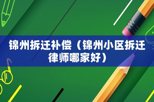 錦州拆遷補償（錦州小區拆遷律師哪家好）