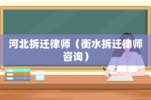 河北拆遷律師（衡水拆遷律師咨詢）