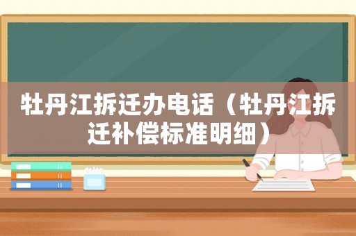 牡丹江拆遷辦電話（牡丹江拆遷補償標準明細）