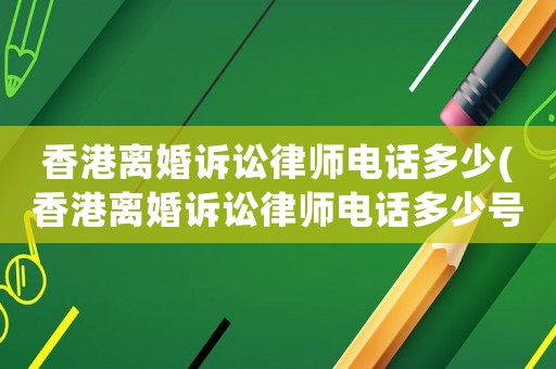 香港離婚訴訟律師電話多少(香港離婚訴訟律師電話多少號)